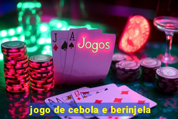 jogo de cebola e berinjela